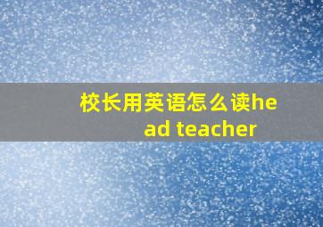 校长用英语怎么读head teacher